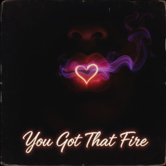 You Got That Fire