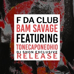 BAM SAVAGE  FEATURING TONECAPONEOHIO -  F Da Club  [DJ SHON]