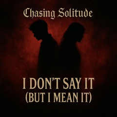 I Don’t Say It (But I Mean It)