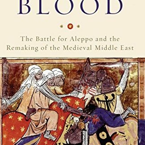 ACCESS EPUB KINDLE PDF EBOOK The Field of Blood: The Battle for Aleppo and the Remaking of the Medie