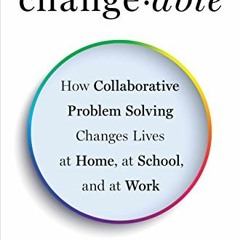 Get [EBOOK EPUB KINDLE PDF] Changeable: How Collaborative Problem Solving Changes Lives at Home, at