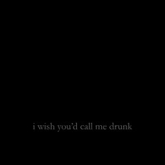 i wish you'd call me drunk