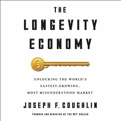 GET [EBOOK EPUB KINDLE PDF] The Longevity Economy: Unlocking the World's Fastest-Growing, Most Misun