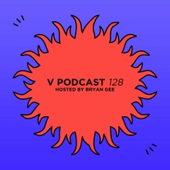 V Podcast 128 - Hosted by Bryan Gee
