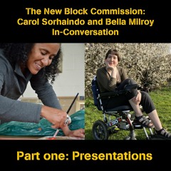 The New Block Commission: Carol Sorhaindo and Bella Milroy in conversation: Part one: Presentations