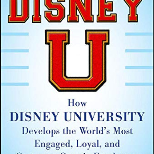 FREE PDF 🧡 Disney U: How Disney University Develops the World's Most Engaged, Loyal,