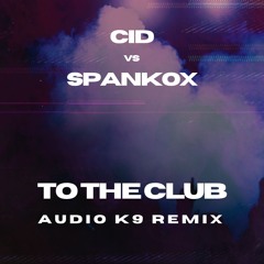 CID vs Spankox - To The Club (Audio K9 Remix)