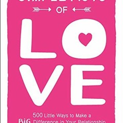 ✔️ [PDF] Download Simple Acts of Love: 500 Little Ways to Make a Big Difference in Your Relation