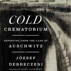 [Download] Cold Crematorium: Reporting from the Land of Auschwitz - József  Debreczeni