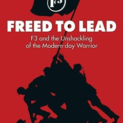 EPUB READ Freed To Lead: F3 and the Unshackling of the Modern-day Warrior