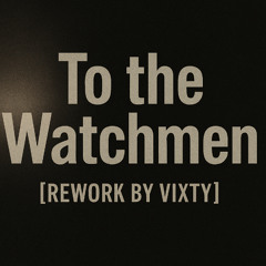 To the Watchmen [Rework by Vixty]