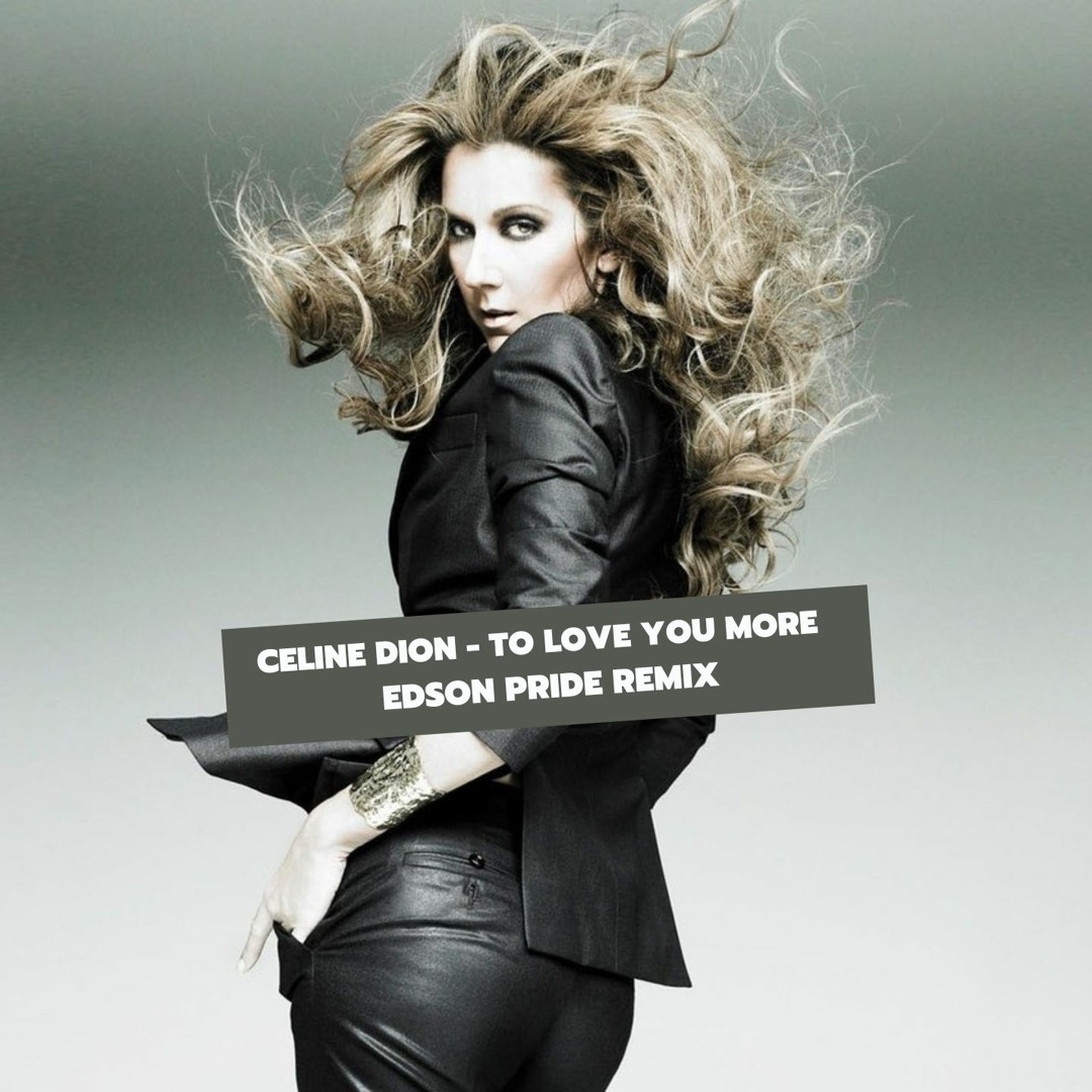 Stream Celine Dion To Love You More Edson Pride Remix by Edson Pride Listen online for free on SoundCloud