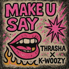 MAKE U SAY - THRASHA x K-WOOZY