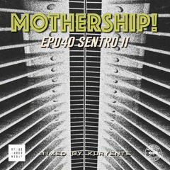Mothership! - EP040 - Sentro (Part 2) // Mixed By Kuryente