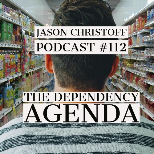 Podcast #112 - Jason Christoff - The Dependency Agenda