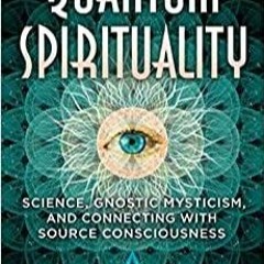 (Read PDF) Quantum Spirituality: Science, Gnostic Mysticism, and Connecting with Source Consciousnes