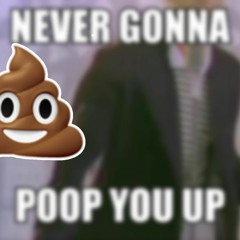 never gonna poop you up