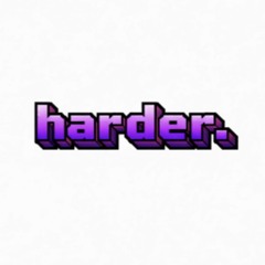 HARDER.