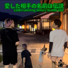 愛した相手の名前は伝説 (深緑×something better) DJ KLOW Edit.mp3