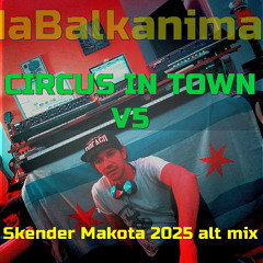 CIRCUS IN TOWN - v5 2025 Alt Mix - Skender Makota daBALKANIMAL original