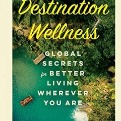 ✔️ Read Destination Wellness: Global Secrets for Better Living Wherever You Are by  Annie Daly