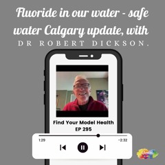 #295 Fluoride in our water - including a Calgary water update with Dr Bob Dickson