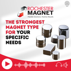 Rochester Magnet Podcast Choosing the Strongest Magnet Type for Your Specific Needs