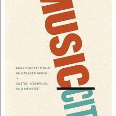 ✔read❤ Music/City: American Festivals and Placemaking in Austin, Nashville, and Newport