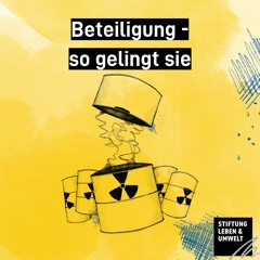 Atommüll und seine Endlagerung: Beteiligung - so gelingt sie!