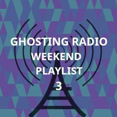 Ghosting Radio - The Weekend Playlist #3