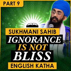 Ignorance Is NOT Bliss | Sri Sukhmani Sahib English Katha | Part 9