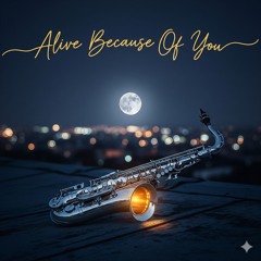 Alive Because Of You