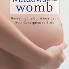 [Access] EBOOK 📬 Windows to the Womb: Revealing the Conscious Baby from Conception t