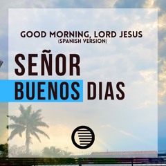 Señor, Buenos Dias / Good Morning, Lord Jesus (spanish version)