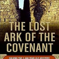 +# The Lost Ark of the Covenant: Solving the 2,500-Year-Old Mystery of the Fabled Biblical Ark