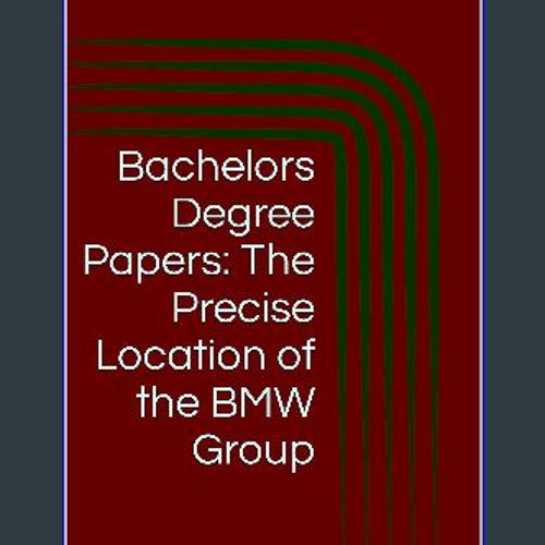 ebook [read pdf] 💖 Bachelors Degree Papers: The Precise Location of the BMW Group (Aeronautical Ac