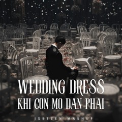 Khi Con Mo Dan Phai X Wedding Dress (JXSTZEN MASHUP)