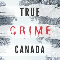 PDF BOOK True Crime Canada: Real Canadian Criminal Cases (True Crime Internation