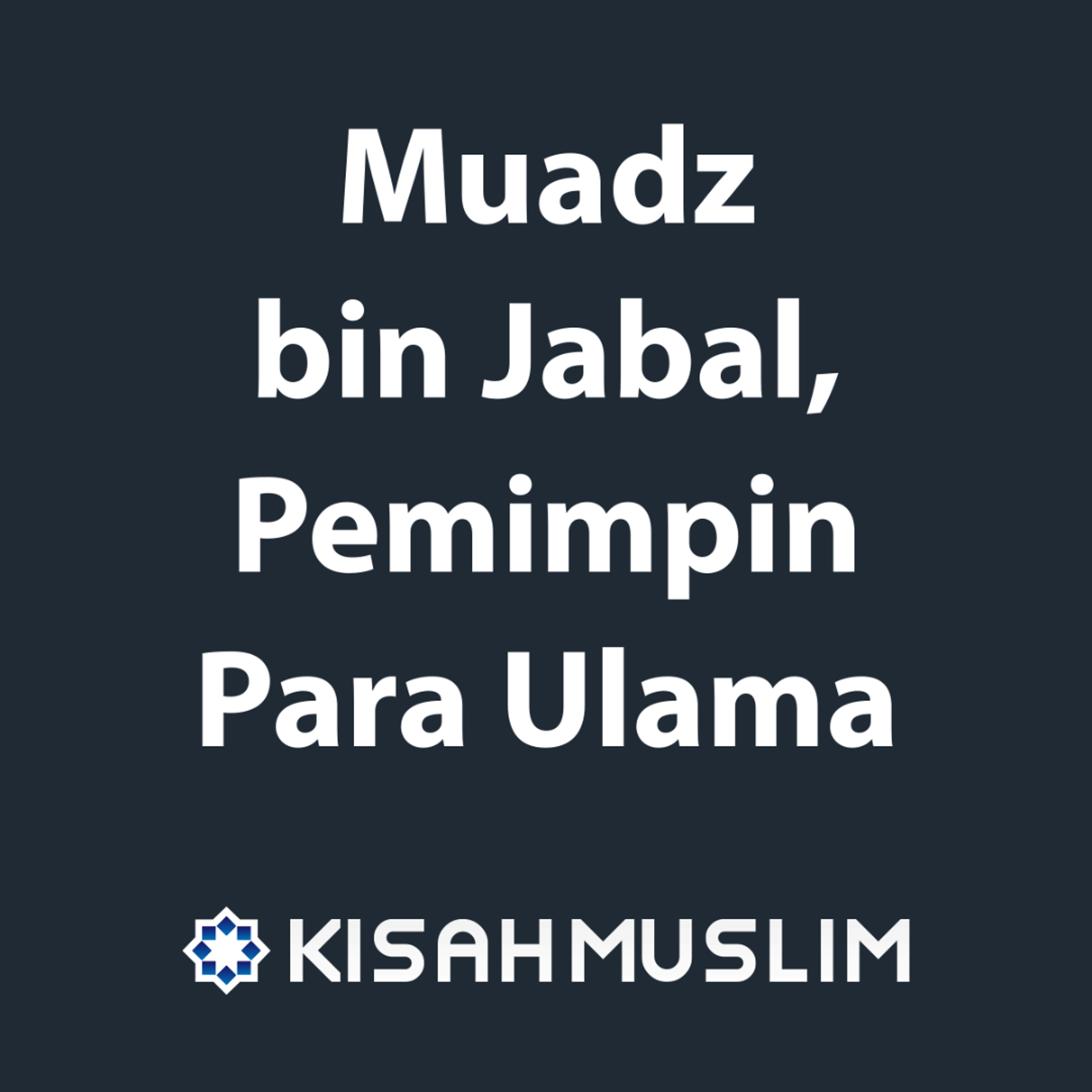 Kisah Muslim: Muadz bin Jabal, Pemimpin Para Ulama episode artwork