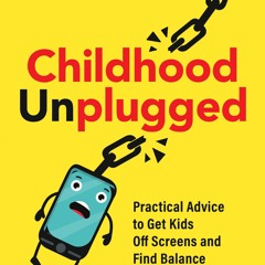 PDF (BOOK) Childhood Unplugged: Practical Advice to Get Kids Off Screens and Fin
