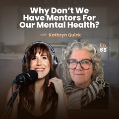65. Why Don't We Have Mentors For Our Mental Health?(w/ Kathryn Quick)