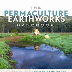 [Read] PDF 💑 The Permaculture Earthworks Handbook: How to Design and Build Swales, D