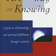 READ Art Is a Way of Knowing: A Guide to Self-Knowledge and Spiritual Fulfillmen