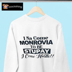 I Na Come Monrovia To Be Stupay I Come Hustle Shirt
