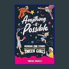 {READ} 📚 Anything is Possible: Inspiring True Stories for Tween Girls about Courage, Dreaming Big,