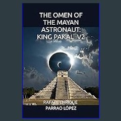 [EBOOK] 📚 THE OMEN OF THE MAYAN ASTRONAUT: KING PAKAL V2 <(DOWNLOAD E.B.O.O.K.^)