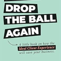 [Access] PDF 🗃️ NEVER DROP THE BALL AGAIN: A little book on how the Ideal Client Exp