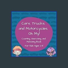 [R.E.A.D P.D.F] 📚 Cars, Trucks, and Motorcycles, Oh My!: Counting, Searching, and Matching Book fo