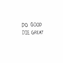 Do Good. Die Great.