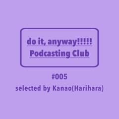 do it, anyway!!!!!放送部 (do it, anyway!!!!! Podcasting Club) #005 selected by Kanao(Harihara)